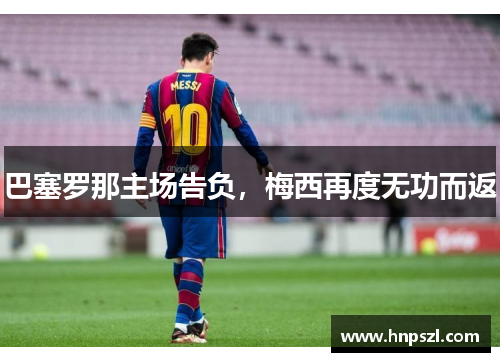 巴塞罗那主场告负，梅西再度无功而返