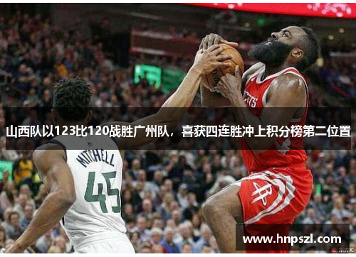 山西队以123比120战胜广州队，喜获四连胜冲上积分榜第二位置