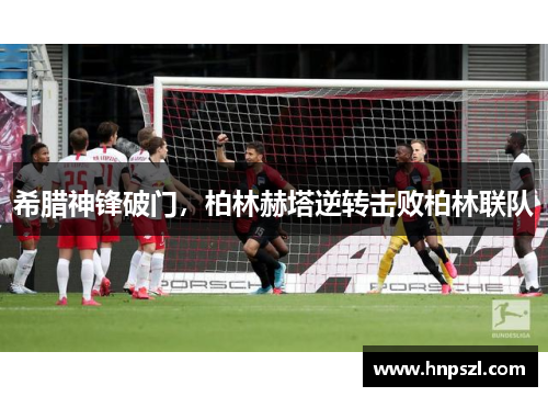 希腊神锋破门，柏林赫塔逆转击败柏林联队